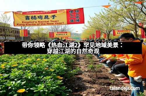 带你领略《热血江湖2》罕见地域美景：穿越江湖的自然奇观
